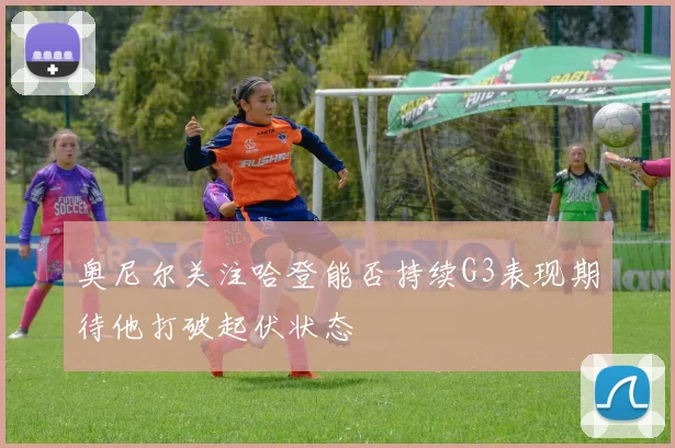 奥尼尔关注哈登能否持续G3表现期待他打破起伏状态
