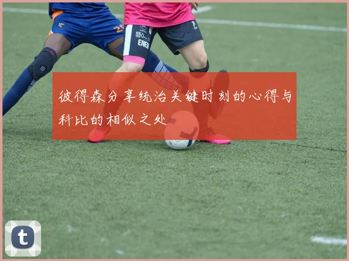 彼得森分享统治关键时刻的心得与科比的相似之处