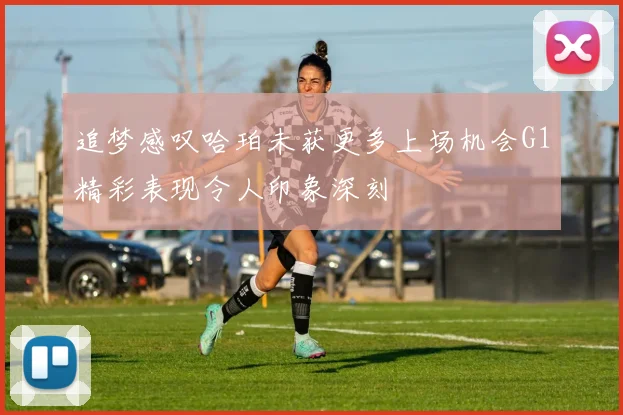 追梦感叹哈珀未获更多上场机会G1精彩表现令人印象深刻