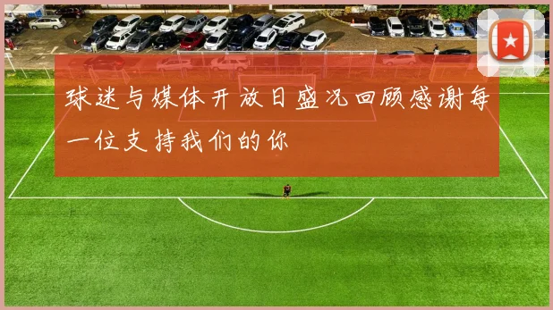 球迷与媒体开放日盛况回顾感谢每一位支持我们的你