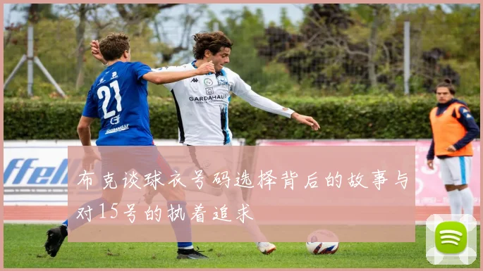 布克谈球衣号码选择背后的故事与对15号的执着追求