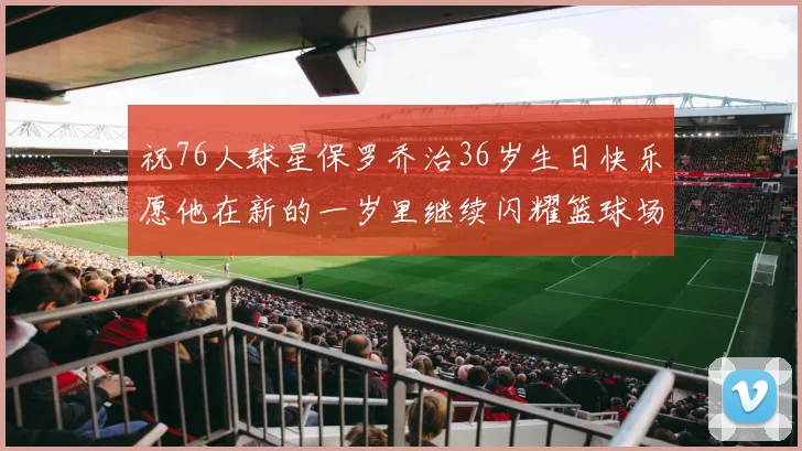 祝76人球星保罗乔治36岁生日快乐愿他在新的一岁里继续闪耀篮球场