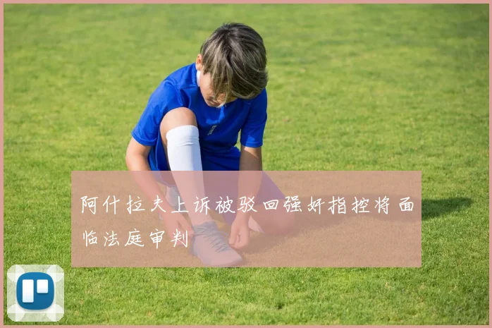 阿什拉夫上诉被驳回强奸指控将面临法庭审判