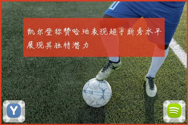 凯尔登称赞哈珀表现超乎新秀水平展现其独特潜力