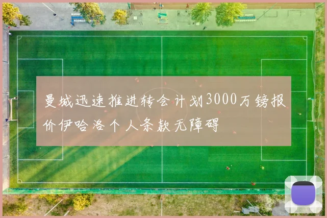 曼城迅速推进转会计划3000万镑报价伊哈洛个人条款无障碍