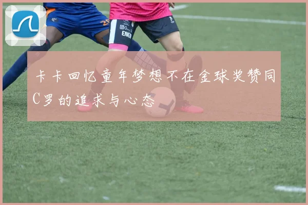 卡卡回忆童年梦想不在金球奖赞同C罗的追求与心态