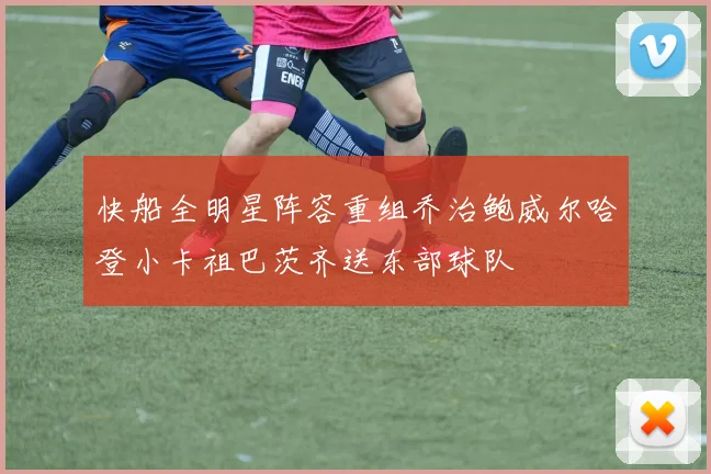 快船全明星阵容重组乔治鲍威尔哈登小卡祖巴茨齐送东部球队
