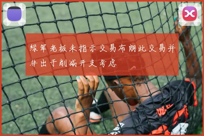 绿军老板未指示交易布朗此交易并非出于削减开支考虑