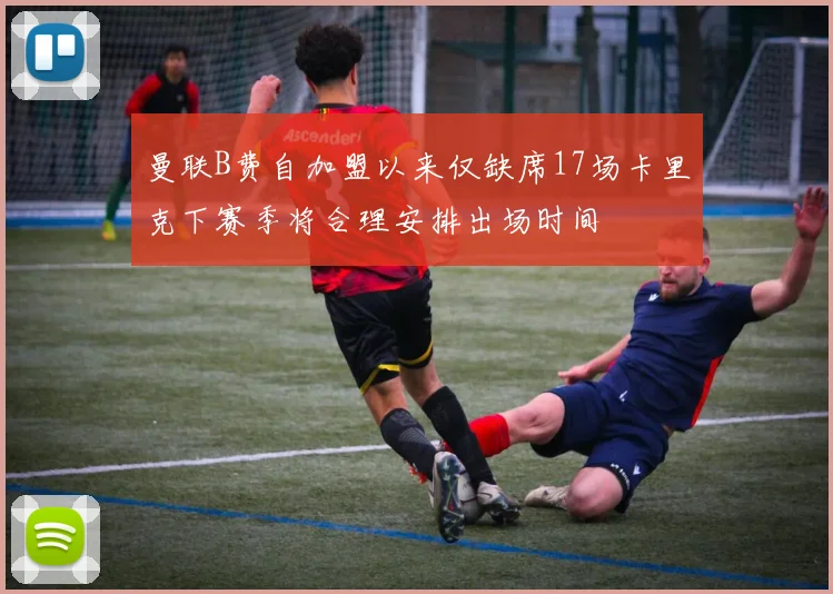 曼联B费自加盟以来仅缺席17场卡里克下赛季将合理安排出场时间