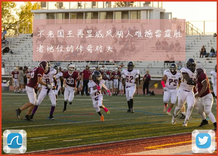 不老国王再显威风湖人难撼雷霆胜者地位的传奇对决