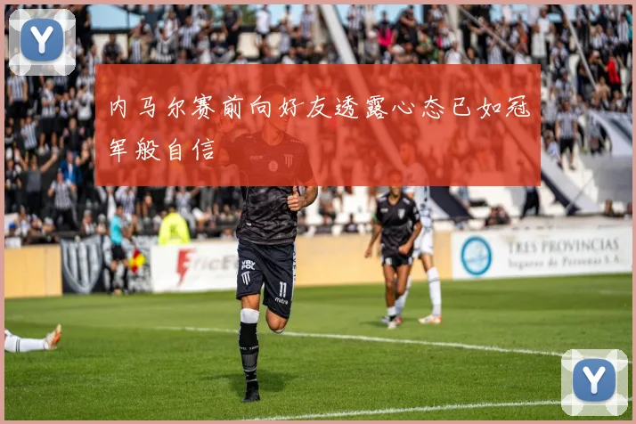 内马尔赛前向好友透露心态已如冠军般自信