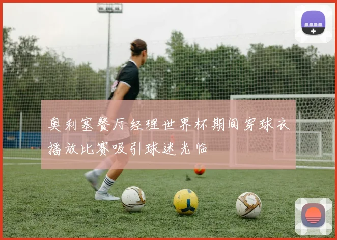 奥利塞餐厅经理世界杯期间穿球衣播放比赛吸引球迷光临